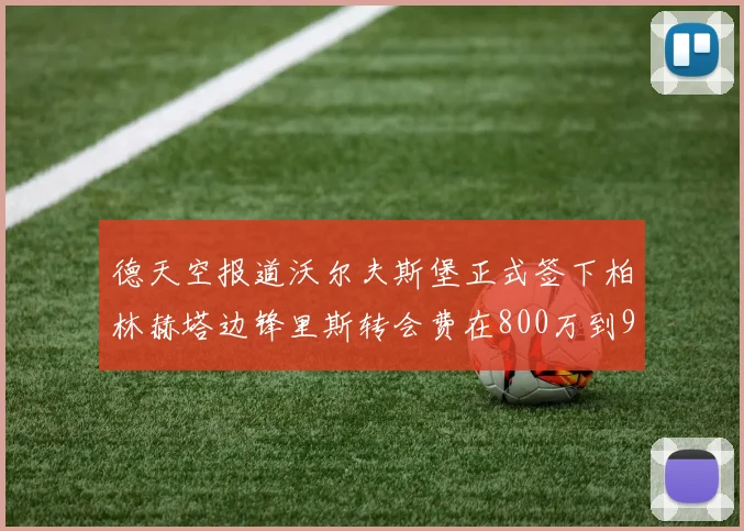 德天空报道沃尔夫斯堡正式签下柏林赫塔边锋里斯转会费在800万到900万欧之间