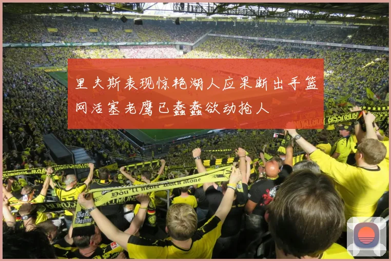 里夫斯表现惊艳湖人应果断出手篮网活塞老鹰已蠢蠢欲动抢人