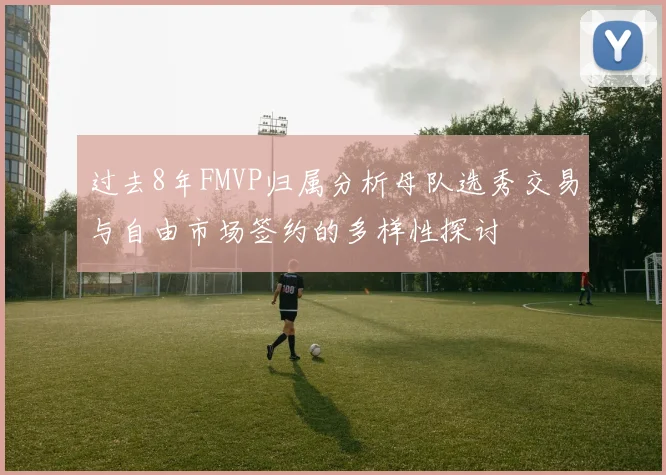 过去8年FMVP归属分析母队选秀交易与自由市场签约的多样性探讨